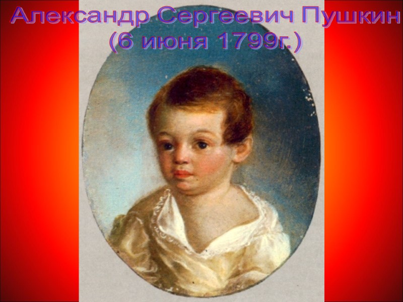 Александр Сергеевич Пушкин (6 июня 1799г.)
